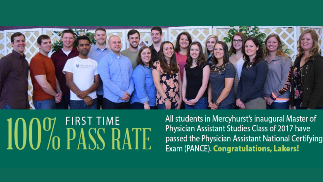 100% first time pass rate; All students in Mercyhurst's Physician Assistant Studies class of 2017 have passed the Physician Assistant National Certifying Exam (PANCE). Congratulations, Lakers!